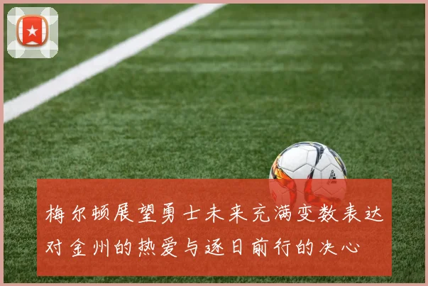 梅尔顿展望勇士未来充满变数表达对金州的热爱与逐日前行的决心