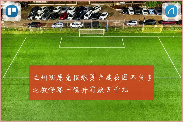 兰州陇原竞技球员卢建辰因不当言论被停赛一场并罚款五千元